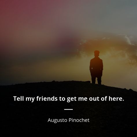 Tell my friends to get me out of here. - Augusto Pinochet Get Me Out Of Here Quotes, 1989 Quotes, Gucci Bedding, Here Quotes, Autumn Court, Magnolia House, Get Me Out Of Here, Absolute Power, Interesting Quotes