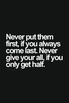 Never put them first, if you always come last. Never give your all, if you only get half. Short Inspirational Quotes, E Card, New Energy, Inspiring Quotes About Life, True Words, The Words, Great Quotes, True Quotes, Relationship Quotes