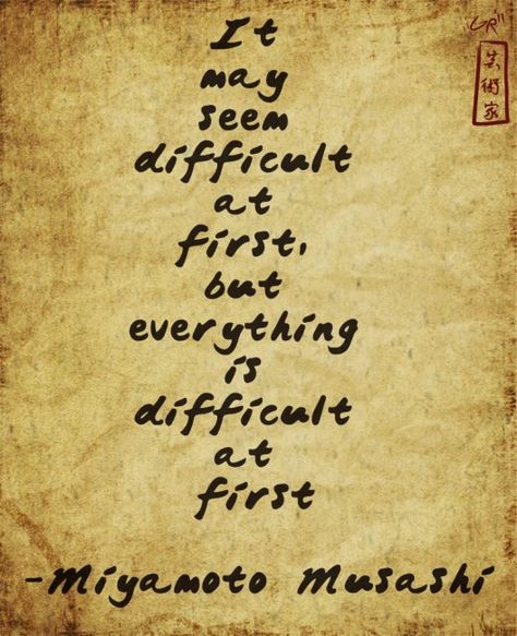 "It may seem difficult at first, but everything is difficult at first." ~ Miyamoto Musashi Miyamoto Musashi Quote, Martial Arts Quotes, Miyamoto Musashi, Pencak Silat, Ju Jitsu, Warrior Quotes, Kendo, Aikido, Visual Statements