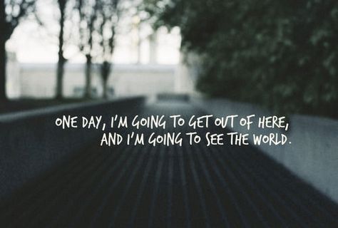 One day, Im going to get out of here and Im going to see the world. #PictureQuotes, #Travel, #World, #Leaving  If you like it ♥Share it♥  with your friends. View more #quotes on http://quotes-lover.com/ Here Quotes, The World Quotes, Wanderlust Quotes, I Quit My Job, Lovers Quotes, World Quotes, I Want To Travel, I Quit, See The World