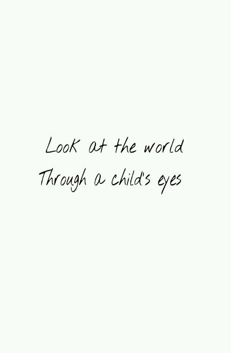 Look at the world through a child's eyes. Quotes About Being Childish, Quote About Eyes Beauty, Child Quotes, Childhood Innocence Quotes, Be Childlike Quotes, Life Through A Childs Eyes Quotes, Seeing The World Through A Childs Eyes, Pleasure Quote, See The World Through A Childs Eyes