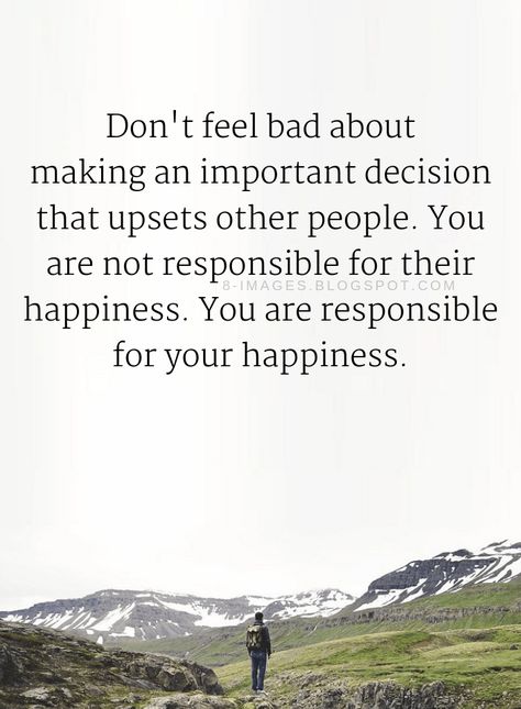 Quotes Don't feel bad about making an important decision that upsets other people. You are not responsible for their happiness. You are responsible for your happiness. Life Decision Quotes, Decision Making Quotes, Decision Quotes, Alive Quotes, John Green Quotes, Quotes Happiness, Bad Friends, Lessons Learned In Life, Happiness Quotes