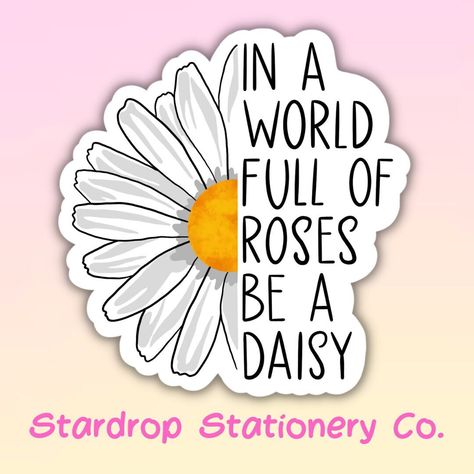 "In A World Full Of Roses Be A Daisy Die Cut Sticker  This glossy laminated sticker features a split design with a daisy on one side and the quote on the other.  Stickers measure approximately 2.25\".  Great for your laptop, planner, cell phone, or journal!  Stickers are not water safe. Disclaimer: Due to lighting and screen differences, colors may appear slightly different in person." Daisy Sayings, Daisy Sticker, Quotes With Daisy Background, Quotes About Daisies, Daisy Flower Aesthetic Quotes, Daisy Quotes, Daisy Flower Sticker, Yellow Flowers Stickers, Flower Quotes