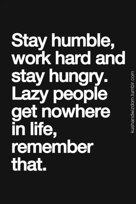 Stay humble, work hard and stay hungry. Lazy people get nowhere in life, remember that. Lazy People Quotes, Lazy Quotes, Humble Quotes, Stay Hungry, Hard Work Quotes, Hard Quotes, Lazy People, Boss Life, Inspirational Quotes Pictures