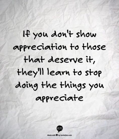 If you don’t show appreciation to those that deserve it, they’ll learn to stop doing the things you appreciate. Unappreciated Quotes, 20th Quote, Appreciation Quotes, Life Quotes Love, Thanksgiving Quotes, Show Appreciation, Leadership Quotes, Work Quotes, Quotable Quotes