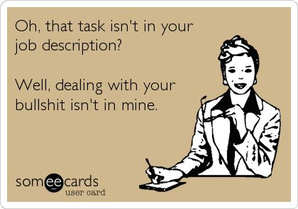 Oh, that task isn't in your job description? Well, dealing with your bullshit isn't in mine. | Workplace Ecard Funny Work Quotes, Hr Humor, Workplace Humor, Work Quotes Funny, Funny Work, Office Humor, Work Memes, E Card, Work Humor