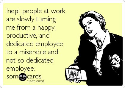 Inept people at work are slowly turning me from a happy, productive, and dedicated employee to a miserable and not so dedicated employee. Bad Boss, Divorce Humor, Working People, Motivational Speeches, E Card, Work Humor, Work Quotes, Someecards, Ex Husbands