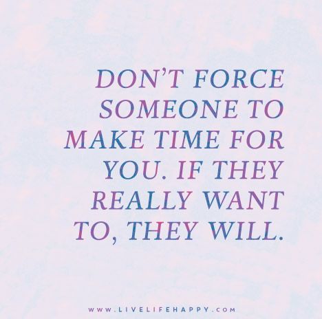 Don't force someone to make time for you. If they really want to, they will. Priorities Quotes, Happy Quote, Live Life Happy, Positive Sayings, Quote Positive, Hard Quotes, Quotes Short, Quotes Deep Feelings, Good Life Quotes