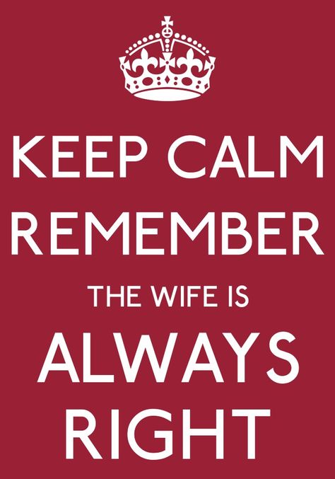 Keep calm remember the wife is Always right Wife Is Always Right, Keep Calm Images, To The Man I Love, Calm Pics, Calm Pictures, Keep Calm Pictures, Calm Sayings, Keep On Keepin On, Stay Single