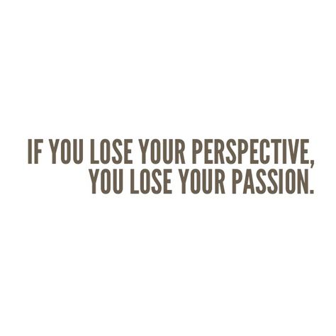 If you lose your perspective, you lose your passion. Losing Passion, Losing You, Feelings, Health, Quotes, Quick Saves