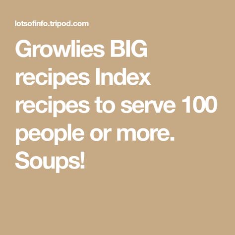 Growlies BIG recipes Index recipes to serve 100 people or more. Soups! Quantity Cooking Recipes, Food Recipes For 50 People, Recipes For 100 People Dinners, Cooking For 100 People, Meals For 150 People, Pasta For 100 People, How To Feed 100 People, How Much Salad For 100 People, 100 People Party Food