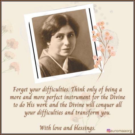 Forget your difficulties. Think only of being a more and more perfect instrument for the Divine to do His work and the Divine will conquer all your difficulties and transform you. With love and blessings. - The Mother, CWM 14, p.225 Integral Yoga, Sri Aurobindo, Sanatan Dharma, Divine Mother, Cute Images With Quotes, Forget You, April 6, Morning Wishes, More And More