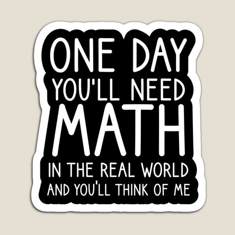 One Day You'll Need Math In The Real World And You'll Think Of Me, school, math, education, faculty, mathematics, academics, math graduates, by YUY SHIRTS | Redbubble Math Sayings, Maths Aint Real But, Math Is Everywhere, Math Professor, Math Memes Humor Student, Maths Be Like Memes, Math Memes Integration, Math Jokes, Music Drawings