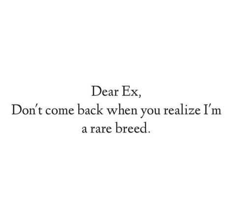 Dear ex, don't come back when you realize I'm a rare breed. Don’t Come Back When You Realize, Dear Ex Girlfriend, Im Rare Quotes, Ex Coming Back Quotes, Dear Ex Boyfriend, Ex Coming Back, Ex Quotes Funny, Ex Humor, Come Back Quotes