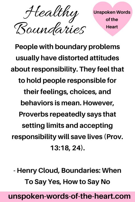 People with boundary problems usually have distorted attitudes about responsibility. They feel that to hold people responsible for their feelings, choices, and behaviors is mean. However, Proverbs repeatedly says that setting limits and accepting responsibility will save lives (Prov. 13:18, 24). - Henry Cloud, Boundaries: When To Say Yes, How to Say No #health #life #boundaries #quoteoftheday #proverbs #inspiration Biblical Boundaries Quotes, Respecting Boundaries Quotes Relationships, Christian Boundaries Quotes, Godly Boundaries, Henry Cloud Quotes, Biblical Boundaries, Good Boundaries And Goodbyes, Biblical Healing, Feeling Free Quotes