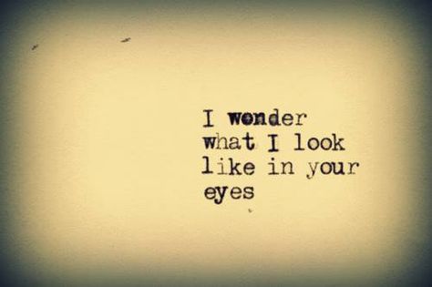 I wonder what I look like in your eyes.. I Wonder What I Look Like In Your Eyes, Wish You Could See You Through My Eyes, I Wish You Could See You Through My Eyes, I Get Lost In Your Eyes Quotes, Can't Look You In The Eye Quotes, True Romance, Hubby Love, Back To Reality, Word Find