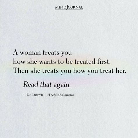 A woman treats you how she wants to be treated first. Then she treats you how you treat her. Read that again. #understandingwoman Quotes About Good Women, When A Woman Gives Up Quotes, Wanting To Be Appreciated Quotes, She's A Good Woman Quotes, Essence Of A Woman Quotes, I Want To Be Put First Quotes, Be True To You, A Woman Treats You How She Wants To Be Treated, How To Love A Woman Quotes