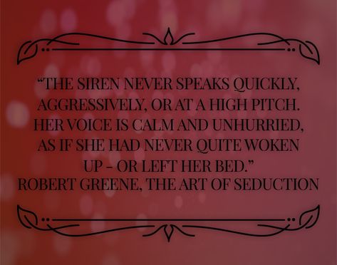 Book quote: The Art of Seduction by Robert Greene “The Siren never speaks quickly, aggressively, or at a high pitch. Her voice is calm and unhurried, as if she had never quite woken up - or left her bed.”   #séduction  #book #bookquotes  #robertgreene  #theartofseduction #siren Art Of Seduction Quotes, The Art Of Seduction, Feminine Quotes, High Pitch, Divine Feminine Spirituality, Robert Greene, The Siren, Her Voice, Art Of Seduction