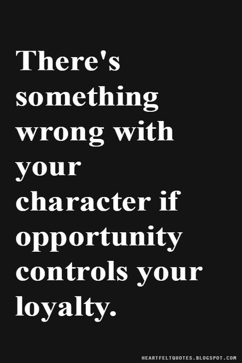 There's something wrong with your character if opportunity controls your loyalty. Character Quotes Integrity And, Loyalty To The Wrong People, Integrity And Character Quotes, Character Of A Person Quotes, A Persons Character Quotes, Your Character Quotes, Opportunist Quotes, Snitch Quotes, Blac China