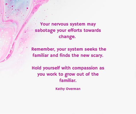 Your nervous system may sabotage your efforts towards change. Remember, your system seeks the familiar and finds the new scary. Hold yourself with compassion as you work to grow out of the familiar. / Kathy Overman Nervous System Affirmations, Solo Life, Nervous System Activities, Somatic Experiencing, Healing Journaling, Therapy Quotes, Mental Health Therapy, Inner Child Healing, Vagus Nerve