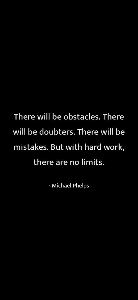 There will be obstacles. There will be doubters. There will be mistakes. But with hard work, there are no limits. Michael Phelps From Motivation https://motivationquotesdaily.page.link/i_quotes Athlete Mindset, Michael Phelps Quotes, Better Everyday, Athlete Quotes, Honest Quotes, Michael Phelps, Modern Gentleman, God Illustrations, Verse Quotes