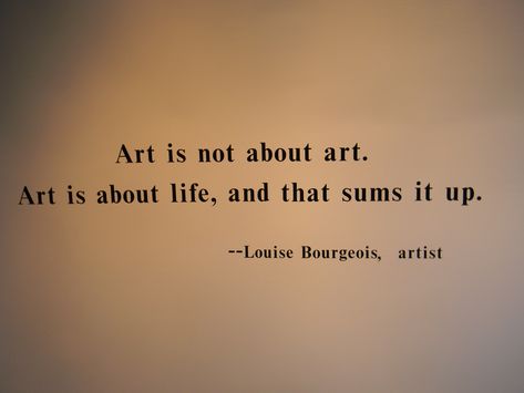 "Art is not about art. Art is about life, and that sums it up." --Louise Bourgeois Louise Bourgeois Quotes, Quotes About Art Artists Thoughts, Artist Quotes Deep, William Singe, Window Quotes, Words About Art, Artists Quotes, Quotes About Art, Artist Magazine