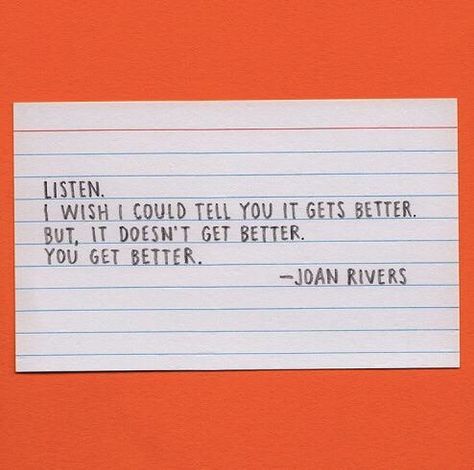 I wish I could tell you it gets better. But it doesn't. You get better. Joan Rivers. Get Better Quotes, Better Quotes, Joan Rivers, It Gets Better, Quotable Quotes, Infp, Get Better, Note To Self, Pretty Words