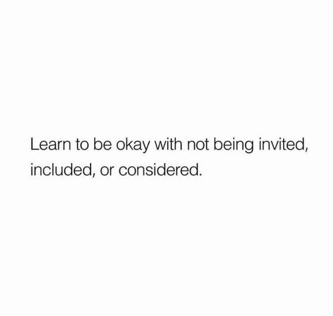 Learn To Be Ok With Not Being Invited, Not Being Invited Quotes, Not Invited Quotes, Now Quotes, Talking Quotes, Be Okay, Quotes And Notes, Personal Quotes, Real Talk Quotes