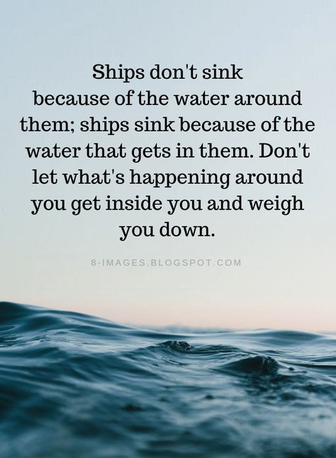 Quotes Ships don't sink because of the water around them; ships sink because of the water that gets in them. Don't let what's happening around you get inside you and weigh you down. Water Quotes, Lesson Quotes, Inspirational Thoughts, E Card, Life Coaching, Quotable Quotes, Inspiring Quotes About Life, Reality Quotes, A Quote