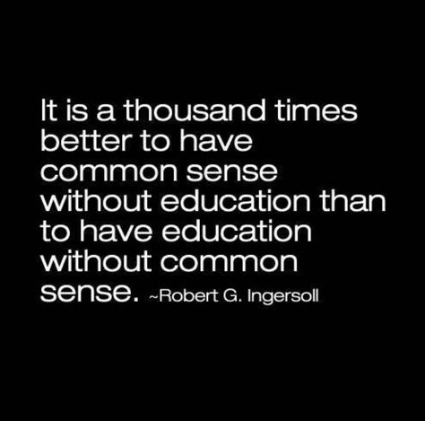 It is a thousand times better to have common sense without education than to have education without common sense. —Robert G. Ingersoll Common Sense Quotes, Street Smarts, College Degree, Common Sense, Quotable Quotes, A Quote, Wise Quotes, True Words, Great Quotes