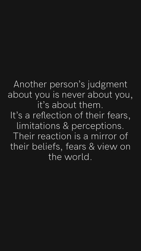 Another person’s judgment about you is never about you, it’s about them. It’s a reflection of their fears, limitations & perceptions. Their reaction is a mirror of their beliefs, fears & view on the world. From the Motivation app: https://motivation.app/download Your Perception Of Me Is A Reflection Of You, What People Say Is A Reflection Of Them, Reaction Quotes Life Lessons, Mirror Soul Quotes, Your Perception Of Me Is A Reflection, Mirror Quotes Reflection, Quotes About Being Misunderstood, Scary Artwork, Respect Yourself Quotes