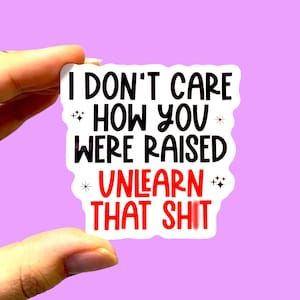 I Dont Care How You Were Raised Unlearn That Shit Sticker, Social Justice Sticker, Antiracist Sticker, Feminist Sticker, Activist Sticker - Etsy Social Justice Stickers, Activism Stickers, Feminist Stickers, Sticker Inspiration, Button Ideas, Dont Care, I Don't Care, Scrapbook Stickers, Social Justice