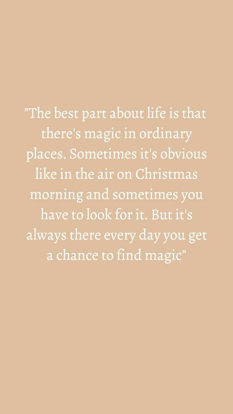 "The best part about life is that there's magic in ordinary places. Sometimes it's obvious like in the air on Christmas morning and sometimes you have to look for it. But it's always there every day you get a chance to find magic" Sometimes Life Surprises You Quotes, Ordinary Moments Quotes, Magic In Everyday Life, Find The Magic Quote, Magical Life Quotes, Everyday Magic Quotes, The Magic Is In You, Love Magic Quotes, Every Morning Quotes