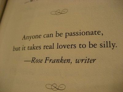 Anyone can be passionate, but it takes real lovers to be silly  Quote by Rose Franken What I Like About You, It Goes On, Love Is, Cute Love Quotes, Quotable Quotes, Real Love, A Quote, Love And Marriage, Great Quotes