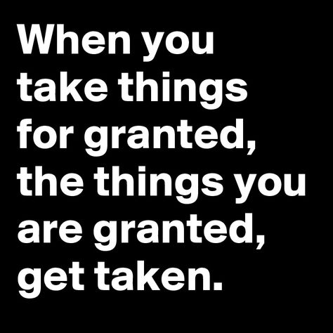 When You Take Things For Granted Quotes, They Take You For Granted Quotes, The Things You Take For Granted Someone, Quotes About Taking Things For Granted, Took You For Granted Quotes, Take You For Granted Quotes, Take Nothing For Granted Quotes, You Took Me For Granted Quotes, Taking Me For Granted Quotes