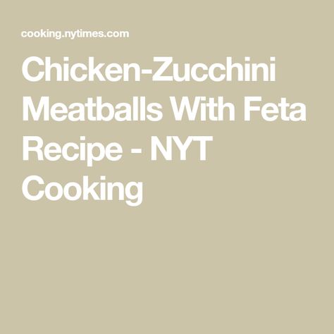 Chicken-Zucchini Meatballs With Feta Recipe - NYT Cooking Zucchini Meatballs, Feta Recipe, Grated Zucchini, Half Chicken, Feta Recipes, Chicken Zucchini, Nyt Cooking, Poultry Seasoning, Ground Chicken