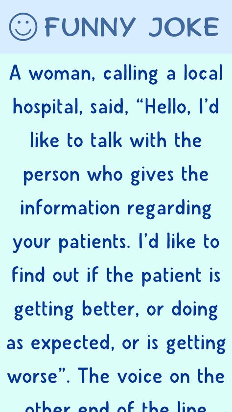 A woman, calling a local hospital, said, “Hello, I’d like to talk with the person who gives the information regarding your patients. I’d like to find out if the patient is getting… Hospital Humor Patient Hilarious, Hospital Humor, Healthcare Humor, Funny Long Jokes, Clean Jokes, Long Jokes, The Patient, Funny Jokes, Health Care