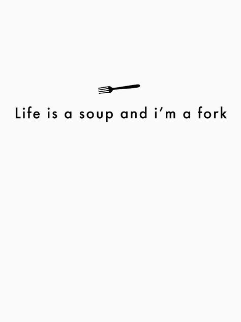 Life Is A Soup And I Am A Fork Quote, Life Is Soup I Am Fork, Soup Quotes, Fish Pasta, Doodle Tattoo, Henna Tattoos, Funny Shirt, Acrylic Paintings, Funny Shirts