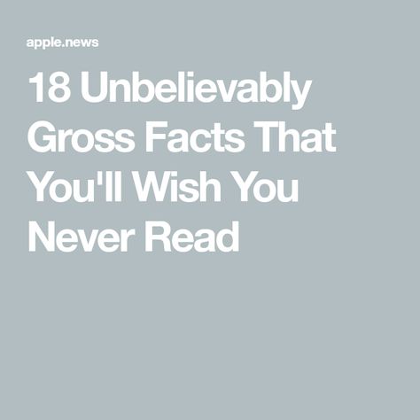 18 Unbelievably Gross Facts That You'll Wish You Never Read Gross Facts, I Dont Have Friends, Self Help, Buzzfeed, You Never, Reading