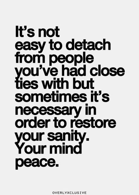 It's not easy to detach from people you've had close ties with but sometimes it's necessary in order to restore your sanity.  Your mind peace. Life Quotes Love, Inspirational Quotes Pictures, E Card, Quotable Quotes, A Quote, True Words, Great Quotes, Picture Quotes, Mantra