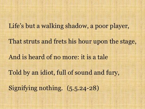 Life’s but a walking shadow, a poor player That struts and frets his hour upon the stage And then is heard no more: it is a tale Told by an idiot, full of sound and fury, Signifying nothing. — Macbeth in Macbeth Sound And Fury, Tattoo Inspo, The Stage, No More, The Struts, Life Quotes, Sound, Walking, Quotes