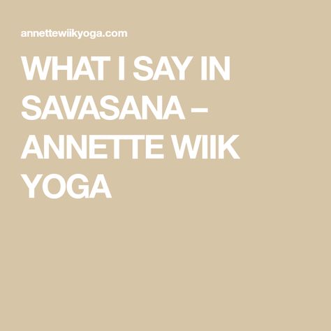 WHAT I SAY IN SAVASANA – ANNETTE WIIK YOGA Yoga Quotes For New Year, What To Say During Savasana, Yoga Sayings Quotes, Yoga Savasana Readings, Yoga Class Closing Words, Quotes For Yoga Class Inspiration, Yoga Centering Scripts, Yoga Poems For Savasana, Shavasana Readings