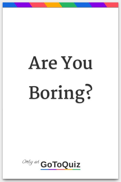 "Are You Boring?" My result: You are 59% Boring! Being Boring, How Are You So Perfect, How Do People See Me, How To Act Mysterious, Why Am I So Boring, Do You Like Me Yes Or Yes, How Rare Are You, Quiz About Me, Boring Aesthetic