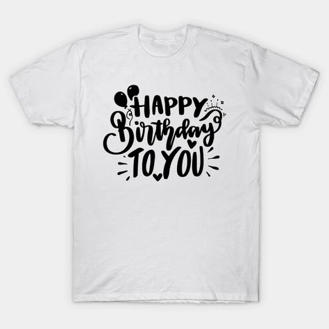 Happy Birthday to You - Birthday - T-Shirt | TeePublic Happy Birthday Jane, Tshirts Design, Happy Birthday Design, Birthday T Shirts, Birthday Tshirts, Birthday Design, Life Humor, Happy Birthday To You, Christmas Designs