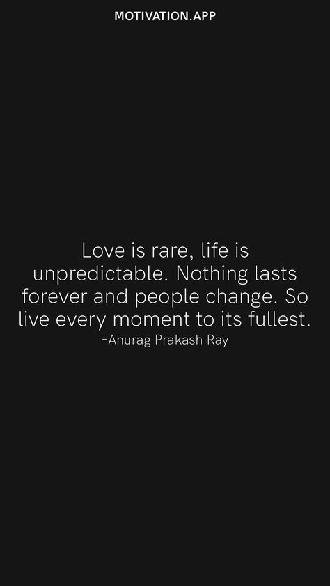 Love is rare, life is unpredictable. Nothing lasts forever and people change. So live every moment to its fullest. -Anurag Prakash Ray From the Motivation app: https://motivation.app Life Is So Unpredictable Quotes, Unpredictable Quotes, People Change Quotes, Life Is Unpredictable, Motivation App, Nothing Lasts Forever, Positive Quotes For Life Motivation, Cute Love Wallpapers, Music Lyrics Songs