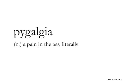 #pygalgia, noun, origin: greek, medical, english, sort of, pain in the ass, annoyed, annoying, irritated, bugger off, tagging is hard guys, words, otherwordly, other-wordly, P, definitions, Phobia Words, Unique Words Definitions, Uncommon Words, Fancy Words, One Word Quotes, Weird Words, Unusual Words, Big Words, Rare Words