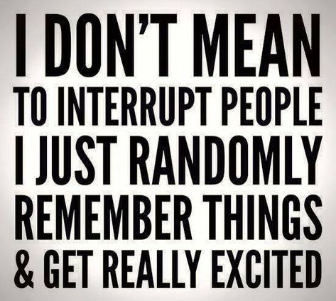 Sorry.. I really don't mean to interrupt you, ..But sometimes I randomly remember things. .....And I know if I wait to tell you .... I will never remember what it was!! Stay postive!!  #invisibleillness #curems #multiplesclerosis #MSmonth #mshumor Funniest Quotes Ever, Totally Me, I Can Relate, A Sign, Inspirational Quotes Motivation, True Stories, Favorite Quotes, Just In Case, Me Quotes