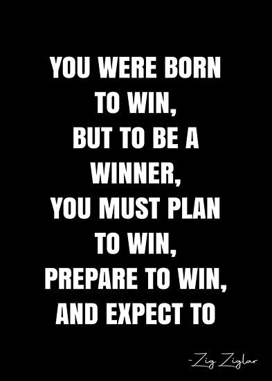 You were born to win, but to be a winner, you must plan to win, prepare to win, and expect to win. – Zig Ziglar Quote QWOB Collection. Search for QWOB with the quote or author to find more quotes in my style… • Millions of unique designs by independent artists. Find your thing. Win In Your Mind Quotes, You Can Win Quotes, I’m A Winner Quotes, Unbeatable Quotes, Winners Quote, Winners Poster, You Win, A Win Is A Win, Schwarzenegger Quotes