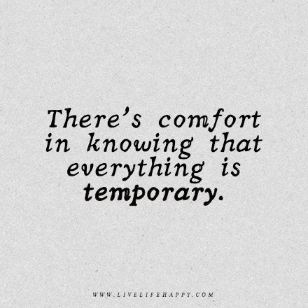 Wisdom Quote: There's comfort in knowing that everything is temporary. - Unknown Things Are Temporary Quote, Temporary Situation Quotes, Every Thing Is Temporary Quotes, Quotes About Temporary Situations, This Is Temporary, Feelings Are Temporary Quotes, Temporary Happiness Quotes, See Beauty In Everything Quotes, This Is Temporary Quote