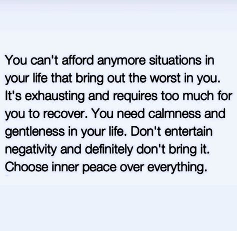 You can't afford anymore situations in your life that bring out the worst in you. It's exhausting and requires too much for you to recover. You need calmness and gentleness in your life. Don't entertain negativity and definitely don't bring it. Choose inner peace over everything. Needing Peace Quotes, Calm Quotes Peace Life, If It Doesn't Bring You Peace, Choosing Peace Quotes, Calm Quotes Peace, I Dont Have The Energy To Argue, Don't Adapt To The Energy In The Room, Peace Over Everything, Why Can’t People Just Be Nice